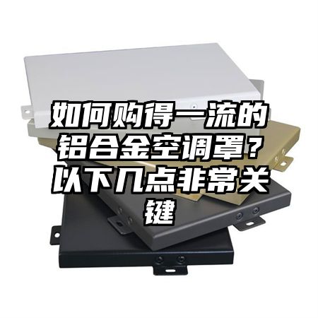 如何購得一流的鋁合金空調罩?以下幾點非常關鍵