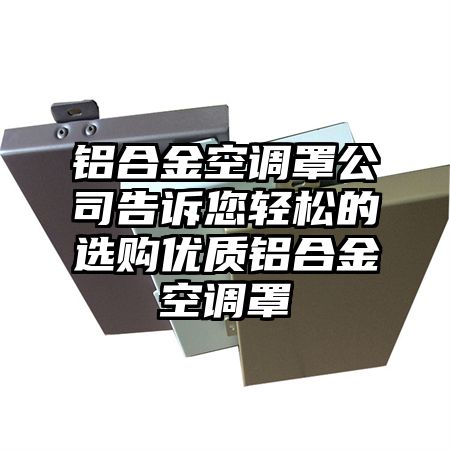 鋁合金空調罩公司告訴您輕松的選購優質鋁合金空調罩