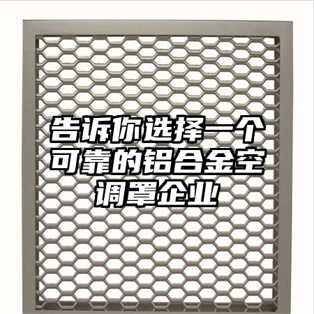 告訴你選擇一個可靠的鋁合金空調罩企業