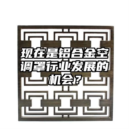 現在是鋁合金空調罩行業發展的機會?