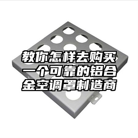 教你怎樣去購買一個可靠的鋁合金空調罩制造商