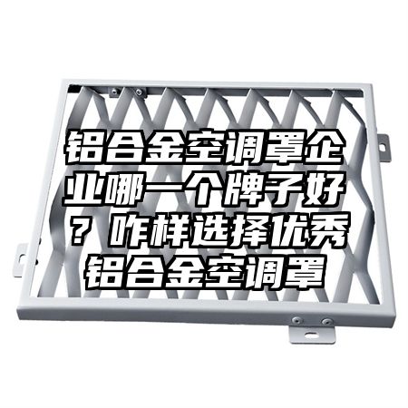 鋁合金空調罩企業哪一個牌子好?咋樣選擇優秀鋁合金空調罩