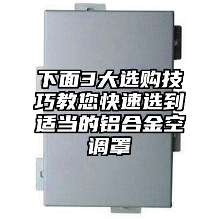 下面3大選購技巧教您快速選到適當的鋁合金空調罩