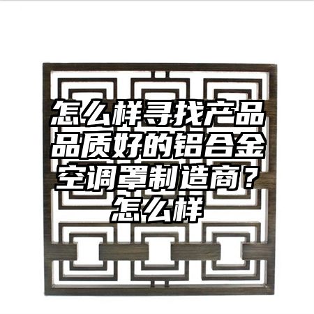 怎么樣尋找產品品質好的鋁合金空調罩制造商?怎么樣