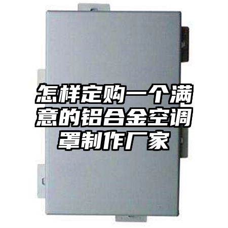 怎樣定購一個滿意的鋁合金空調罩制作廠家