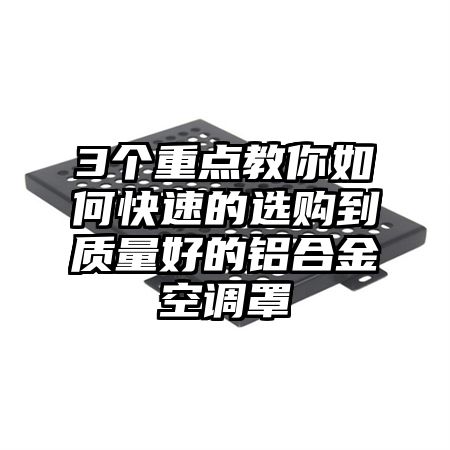 3個重點教你如何快速的選購到質量好的鋁合金空調罩