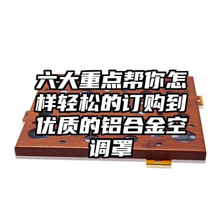 六大重點幫你怎樣輕松的訂購到優質的鋁合金空調罩