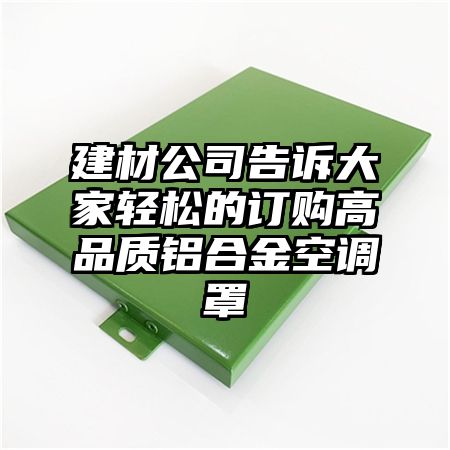 建材公司告訴大家輕松的訂購高品質鋁合金空調罩