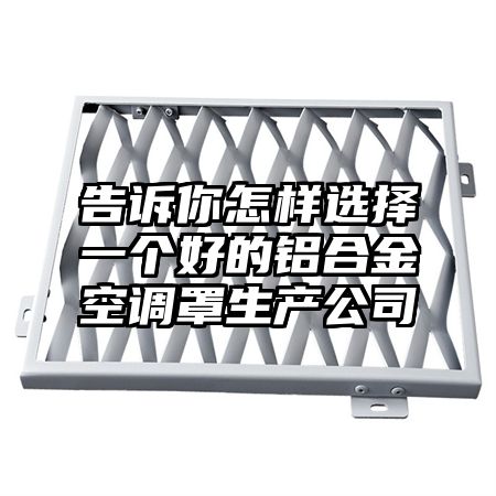 告訴你怎樣選擇一個好的鋁合金空調罩生產公司