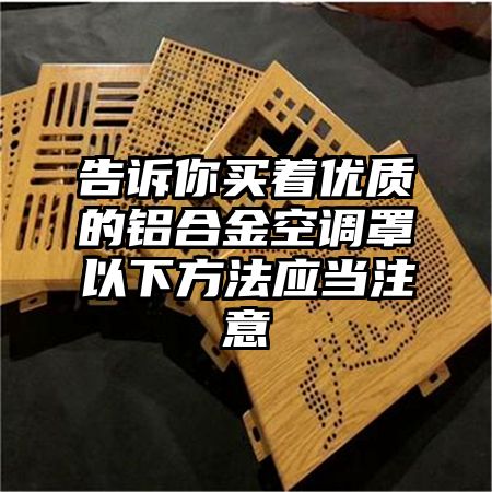 告訴你買著優質的鋁合金空調罩以下方法應當注意