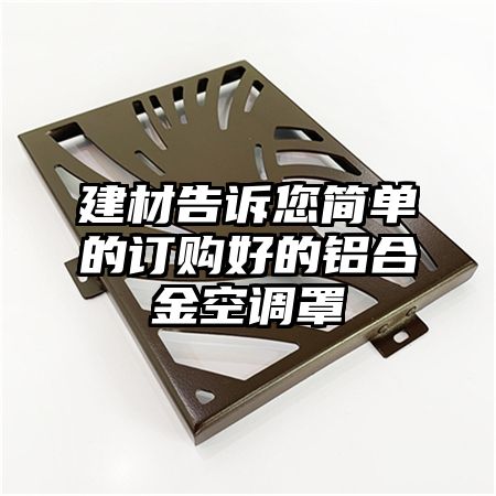 建材告訴您簡單的訂購好的鋁合金空調罩