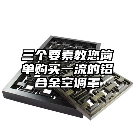 三個要素教您簡單購買一流的鋁合金空調罩