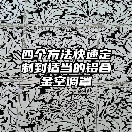 四個方法快速定制到適當的鋁合金空調罩
