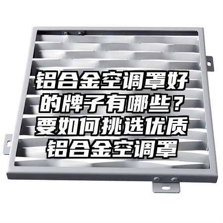 鋁合金空調罩好的牌子有哪些？要如何挑選優質鋁合金空調罩