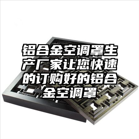 鋁合金空調罩生產廠家讓您快速的訂購好的鋁合金空調罩
