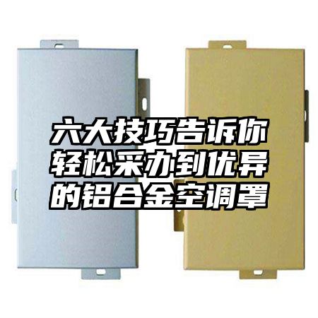 六大技巧告訴你輕松采辦到優異的鋁合金空調罩