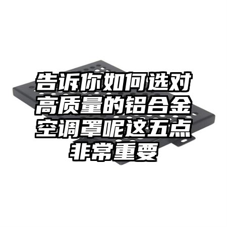 告訴你如何選對高質量的鋁合金空調罩呢這五點非常重要