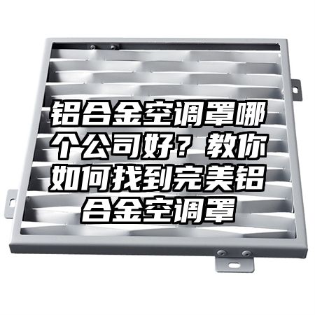 鋁合金空調罩哪個公司好?教你如何找到完美鋁合金空調罩