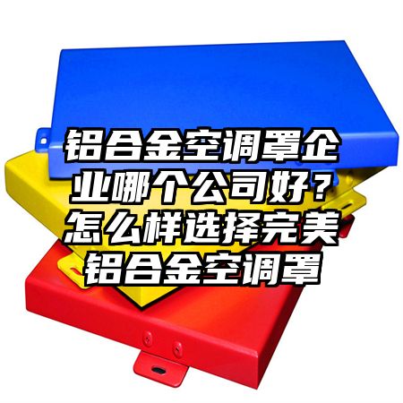 鋁合金空調罩企業哪個公司好?怎么樣選擇完美鋁合金空調罩