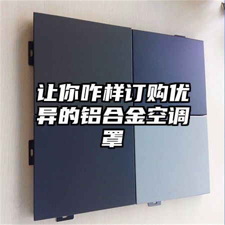 讓你咋樣訂購優異的鋁合金空調罩