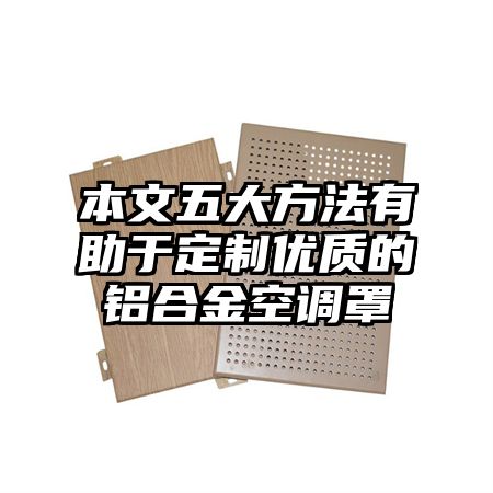 本文五大方法有助于定制優質的鋁合金空調罩