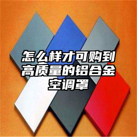 怎么樣才可購到高質量的鋁合金空調罩