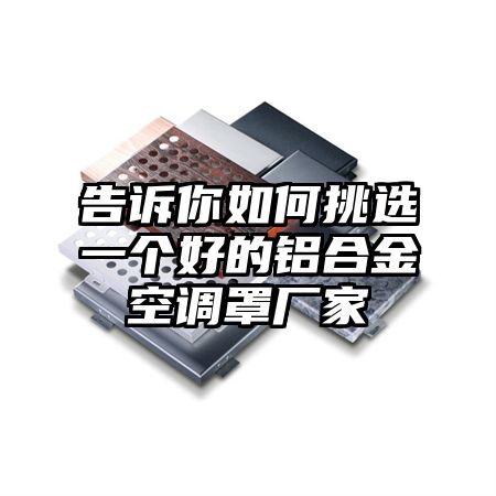 告訴你如何挑選一個好的鋁合金空調罩廠家
