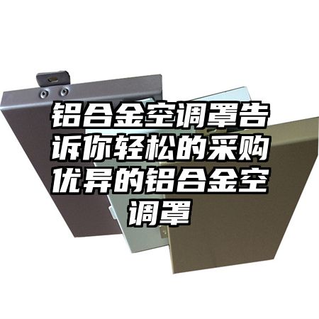 鋁合金空調罩告訴你輕松的采購優異的鋁合金空調罩