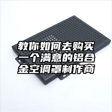 教你如何去購買一個滿意的鋁合金空調罩制作商