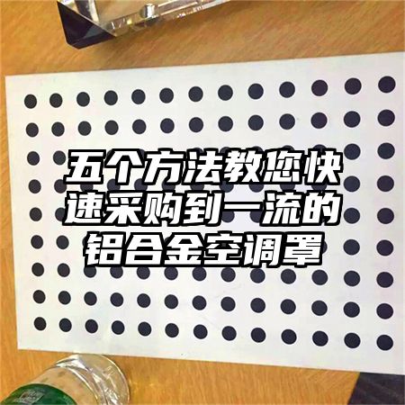 五個方法教您快速采購到一流的鋁合金空調罩