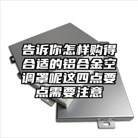 告訴你怎樣購得合適的鋁合金空調罩呢這四點要點需要注意