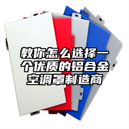教你怎么選擇一個優質的鋁合金空調罩制造商