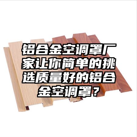 鋁合金空調罩廠家讓你簡單的挑選質量好的鋁合金空調罩?