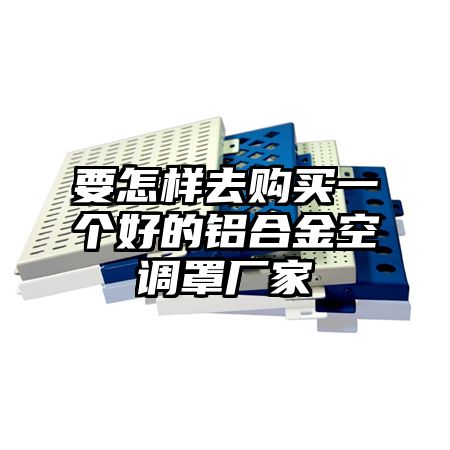 要怎樣去購買一個好的鋁合金空調罩廠家
