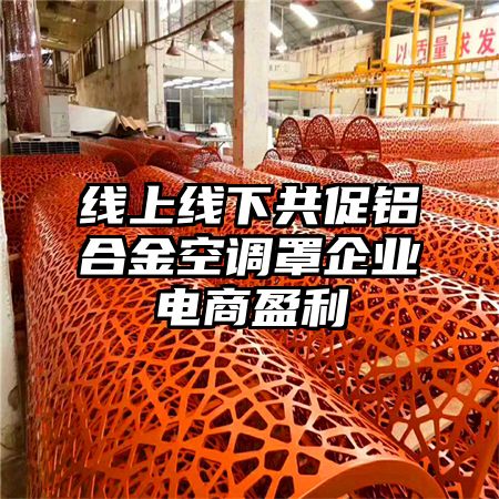 線上線下共促鋁合金空調罩企業電商盈利