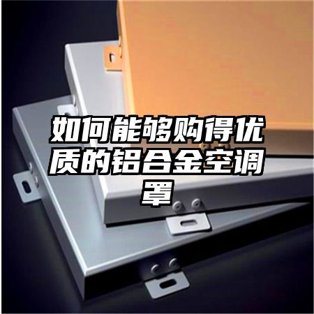 如何能夠購得優質的鋁合金空調罩