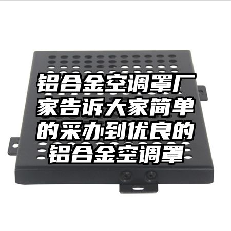 鋁合金空調罩廠家告訴大家簡單的采辦到優良的鋁合金空調罩
