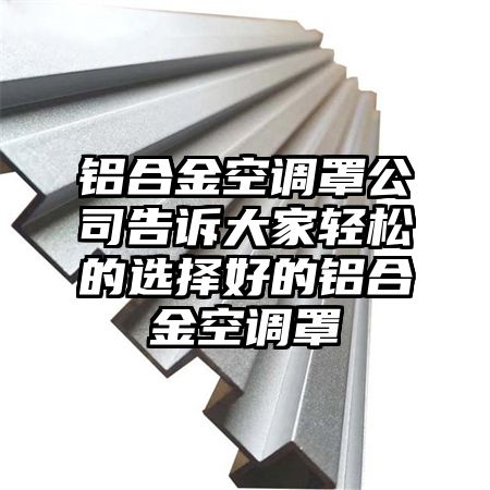 鋁合金空調罩公司告訴大家輕松的選擇好的鋁合金空調罩