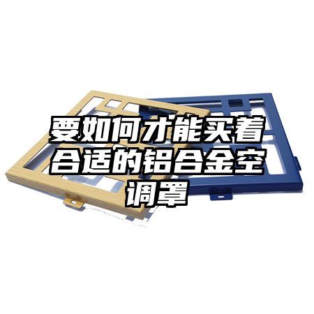 要如何才能買著合適的鋁合金空調罩