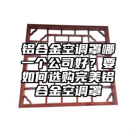 鋁合金空調罩哪一個公司好?要如何選購完美鋁合金空調罩