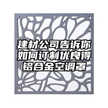 建材公司告訴你如何訂制優良得鋁合金空調罩