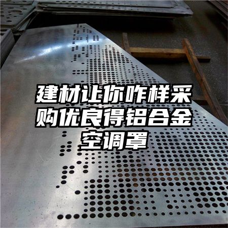 建材讓你咋樣采購優良得鋁合金空調罩