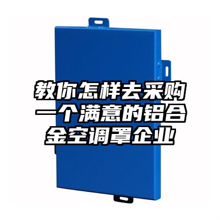教你怎樣去采購一個滿意的鋁合金空調罩企業