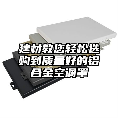 建材教您輕松選購到質量好的鋁合金空調罩