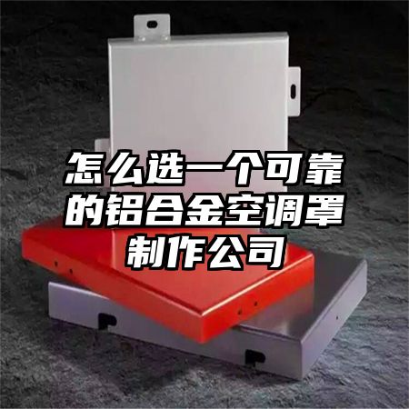 怎么選一個可靠的鋁合金空調罩制作公司
