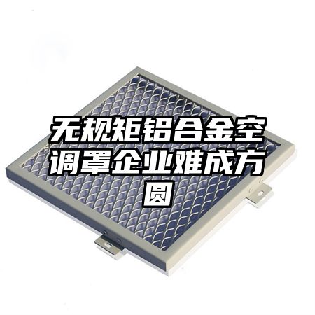 無規矩鋁合金空調罩企業難成方圓