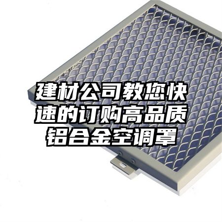 建材公司教您快速的訂購高品質鋁合金空調罩