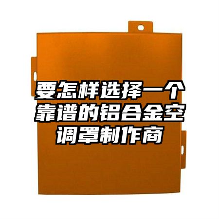 要怎樣選擇一個靠譜的鋁合金空調罩制作商