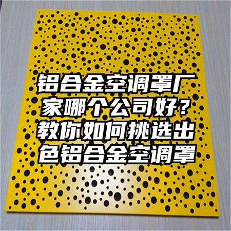 鋁合金空調罩廠家哪個公司好?教你如何挑選出色鋁合金空調罩