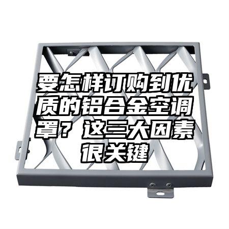 要怎樣訂購到優質的鋁合金空調罩?這三大因素很關鍵